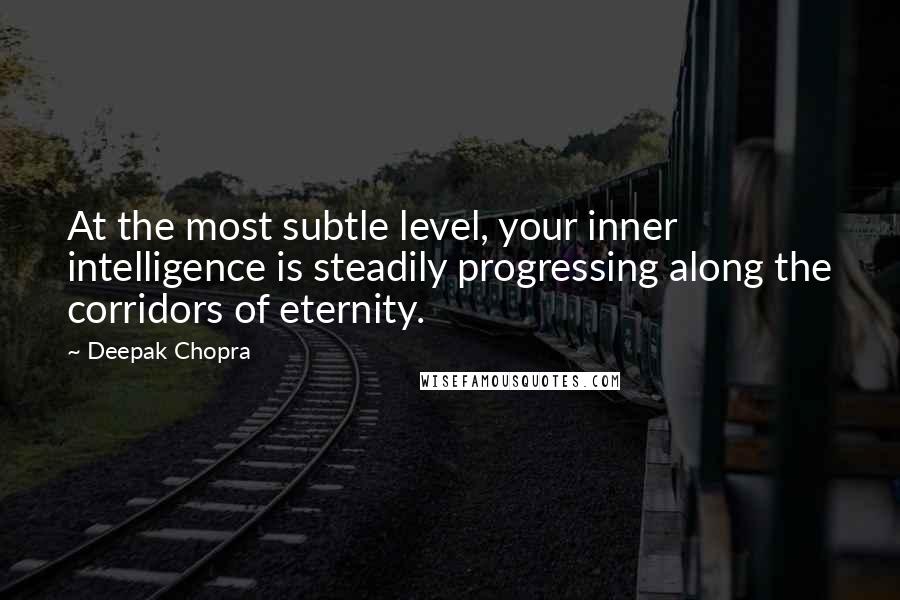 Deepak Chopra Quotes: At the most subtle level, your inner intelligence is steadily progressing along the corridors of eternity.