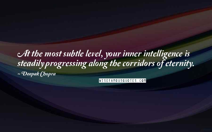 Deepak Chopra Quotes: At the most subtle level, your inner intelligence is steadily progressing along the corridors of eternity.