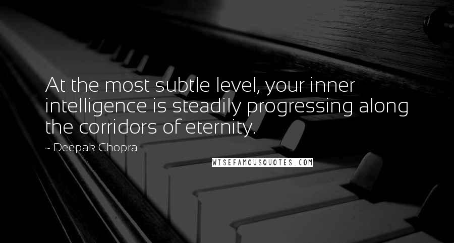 Deepak Chopra Quotes: At the most subtle level, your inner intelligence is steadily progressing along the corridors of eternity.