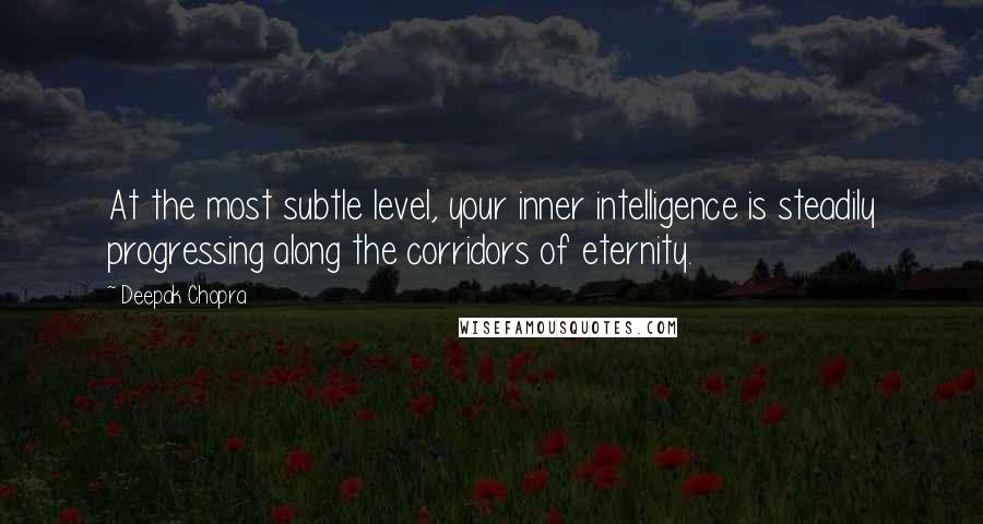 Deepak Chopra Quotes: At the most subtle level, your inner intelligence is steadily progressing along the corridors of eternity.