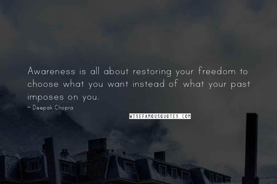 Deepak Chopra Quotes: Awareness is all about restoring your freedom to choose what you want instead of what your past imposes on you.