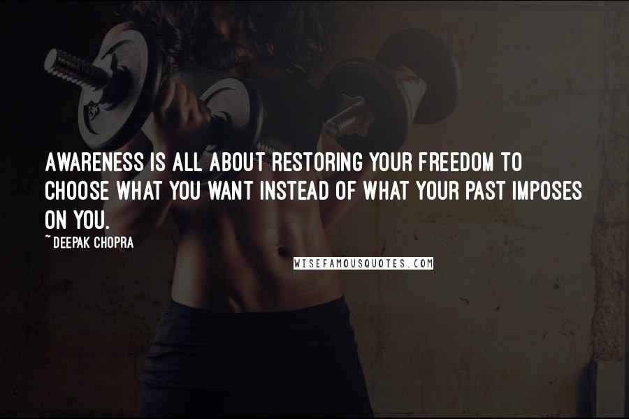 Deepak Chopra Quotes: Awareness is all about restoring your freedom to choose what you want instead of what your past imposes on you.