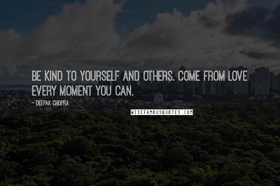 Deepak Chopra Quotes: Be kind to yourself and others. Come from love every moment you can.