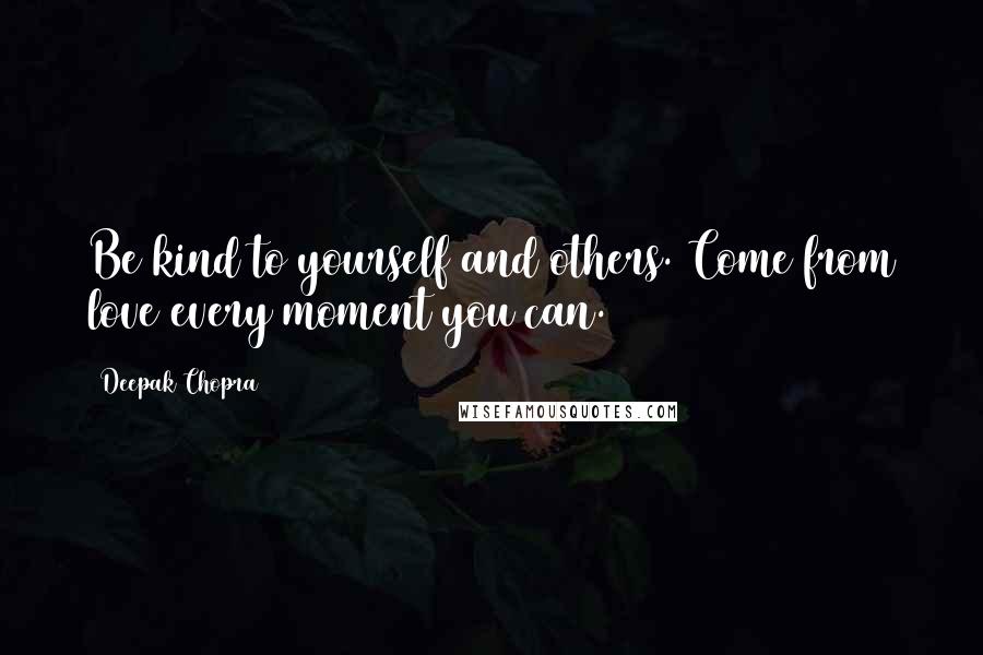 Deepak Chopra Quotes: Be kind to yourself and others. Come from love every moment you can.