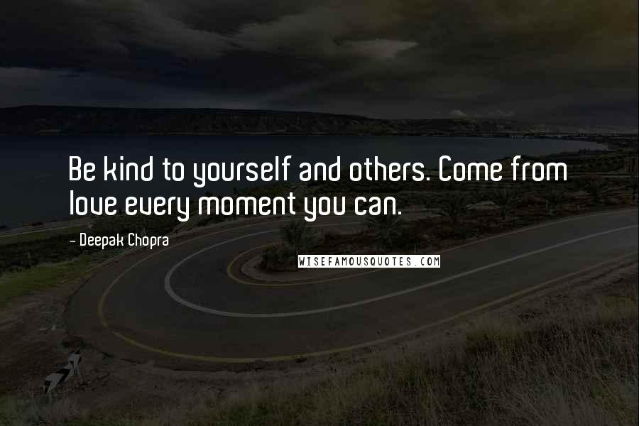 Deepak Chopra Quotes: Be kind to yourself and others. Come from love every moment you can.