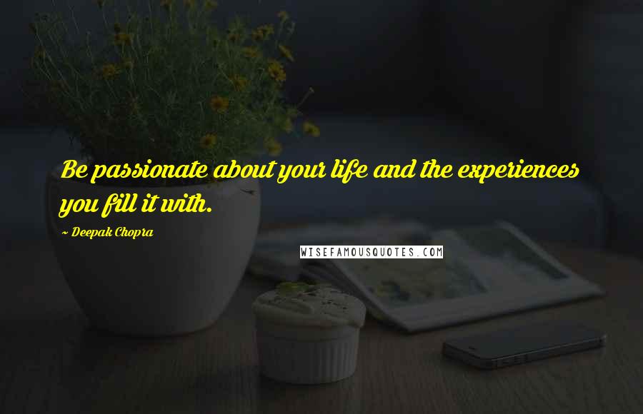 Deepak Chopra Quotes: Be passionate about your life and the experiences you fill it with.