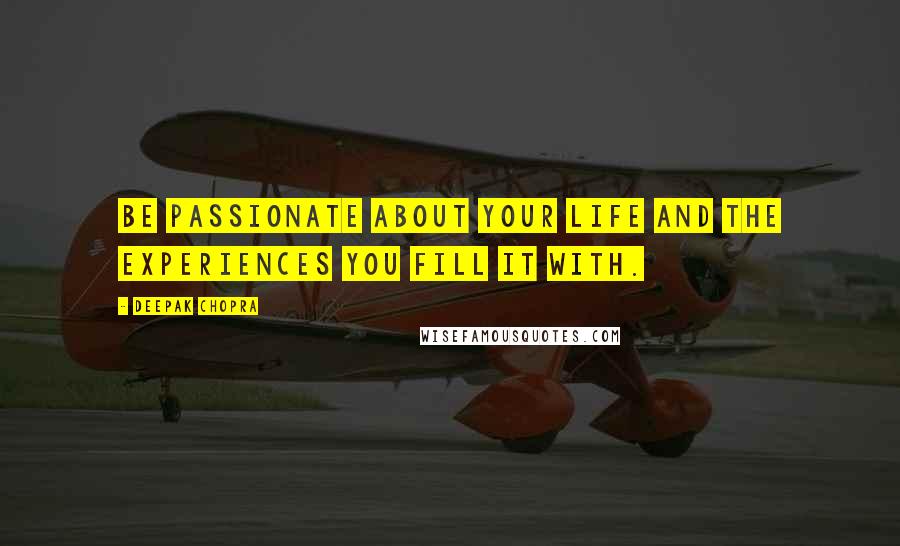 Deepak Chopra Quotes: Be passionate about your life and the experiences you fill it with.