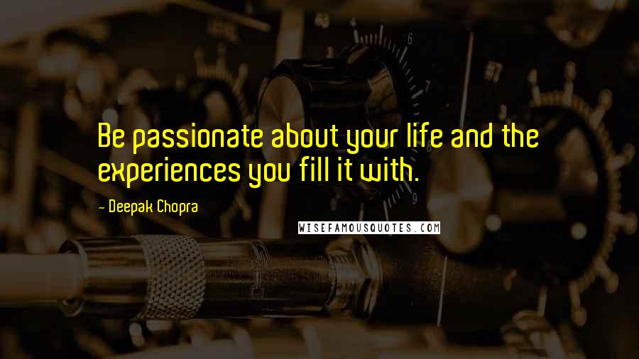 Deepak Chopra Quotes: Be passionate about your life and the experiences you fill it with.