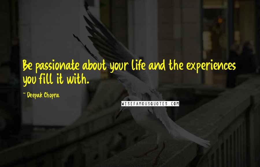 Deepak Chopra Quotes: Be passionate about your life and the experiences you fill it with.