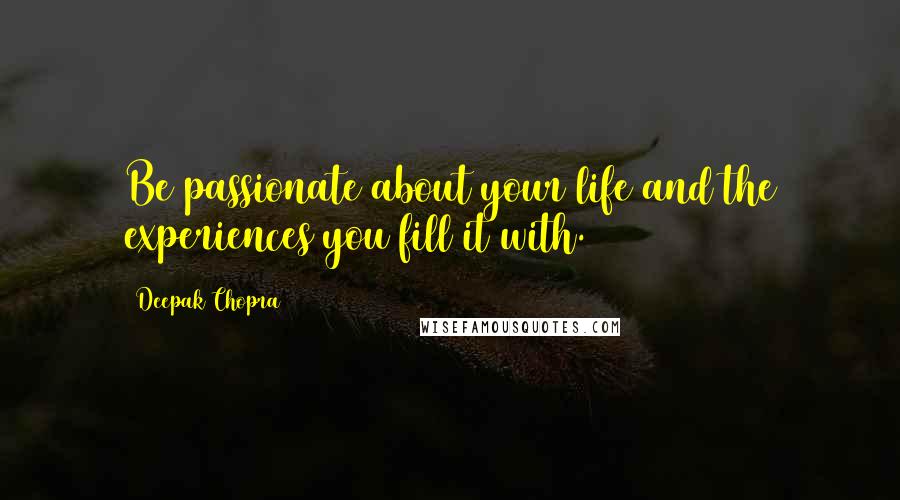 Deepak Chopra Quotes: Be passionate about your life and the experiences you fill it with.