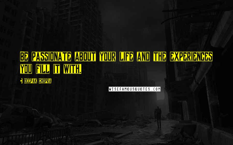 Deepak Chopra Quotes: Be passionate about your life and the experiences you fill it with.