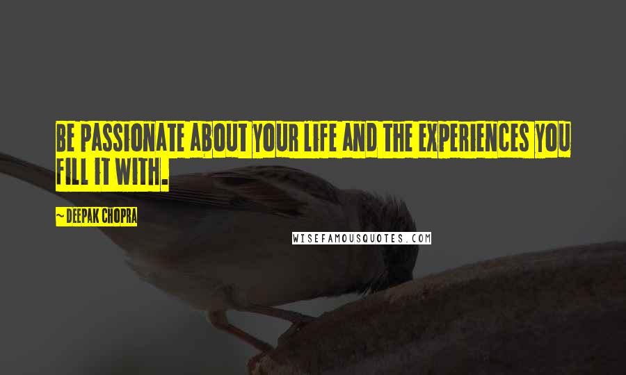 Deepak Chopra Quotes: Be passionate about your life and the experiences you fill it with.