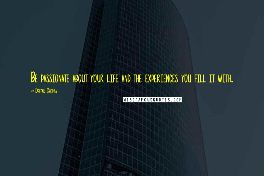 Deepak Chopra Quotes: Be passionate about your life and the experiences you fill it with.