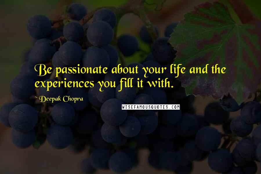 Deepak Chopra Quotes: Be passionate about your life and the experiences you fill it with.