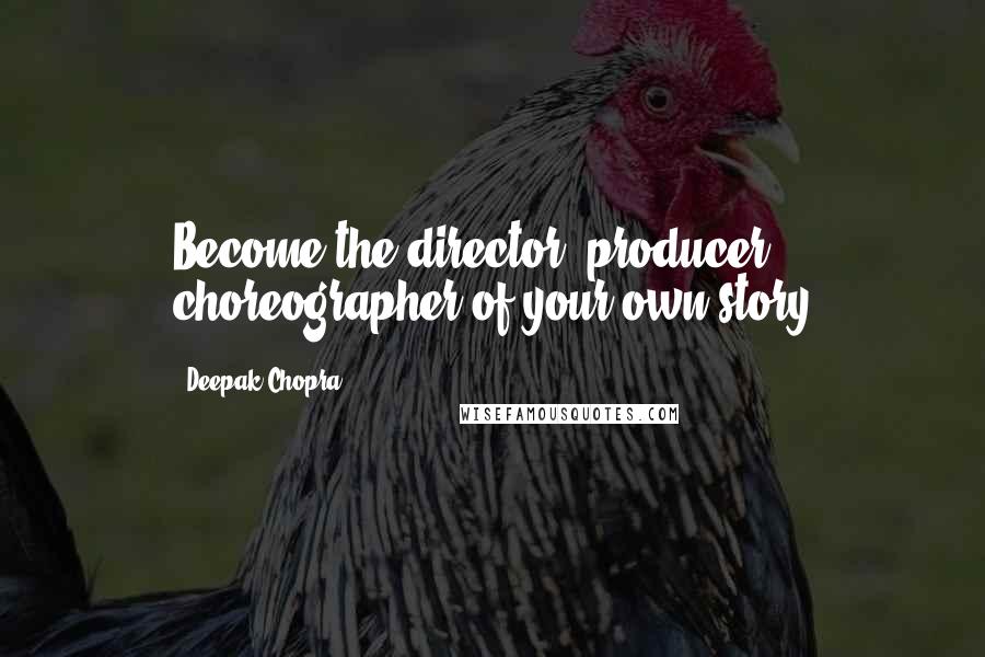 Deepak Chopra Quotes: Become the director, producer, choreographer of your own story