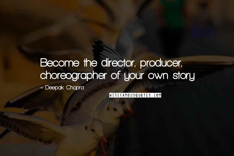 Deepak Chopra Quotes: Become the director, producer, choreographer of your own story