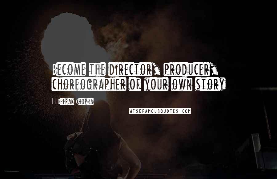 Deepak Chopra Quotes: Become the director, producer, choreographer of your own story