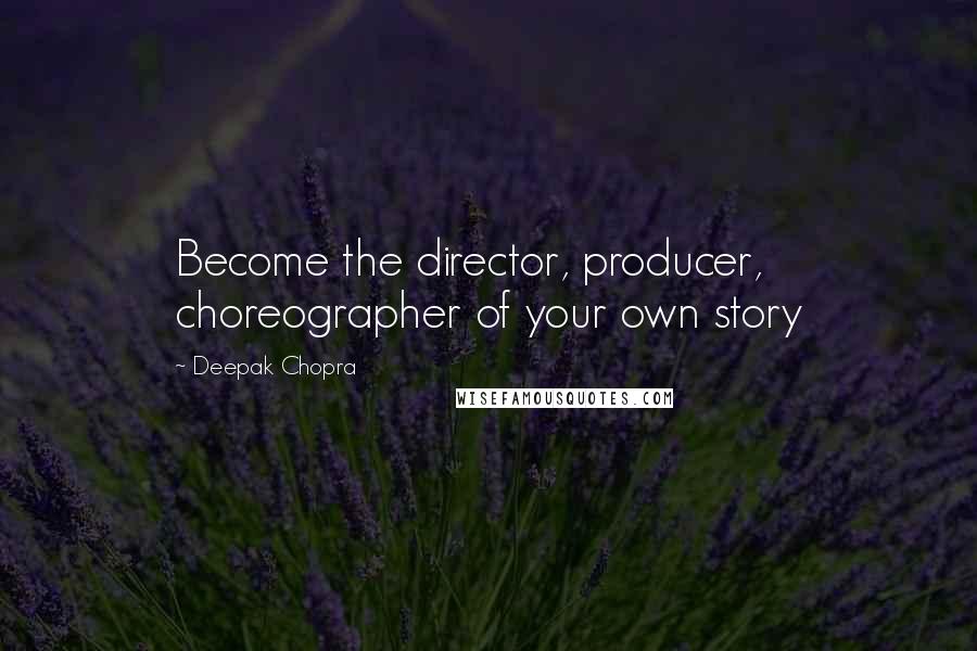Deepak Chopra Quotes: Become the director, producer, choreographer of your own story
