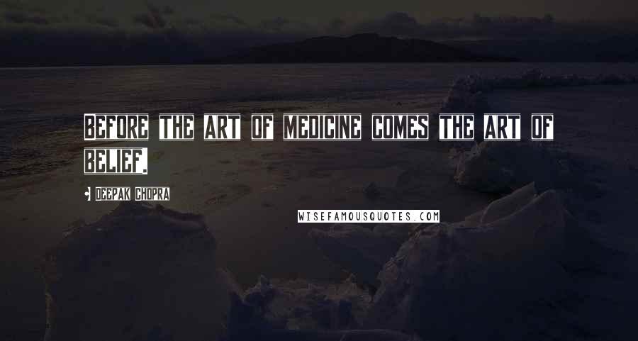 Deepak Chopra Quotes: Before the art of medicine comes the art of belief.