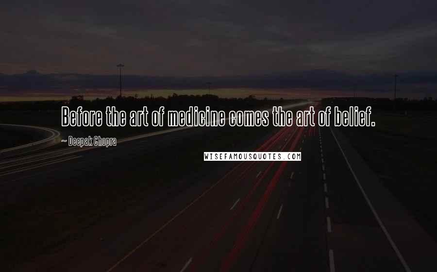 Deepak Chopra Quotes: Before the art of medicine comes the art of belief.