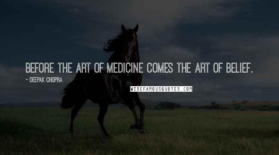 Deepak Chopra Quotes: Before the art of medicine comes the art of belief.