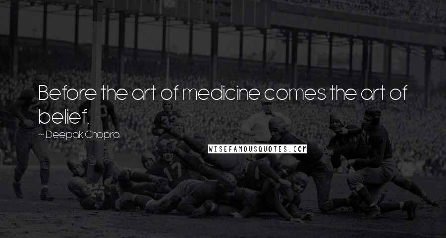 Deepak Chopra Quotes: Before the art of medicine comes the art of belief.