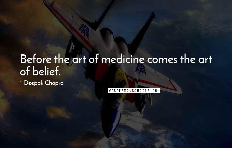 Deepak Chopra Quotes: Before the art of medicine comes the art of belief.