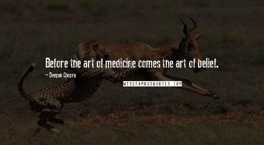Deepak Chopra Quotes: Before the art of medicine comes the art of belief.