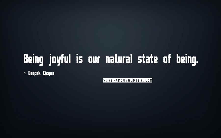 Deepak Chopra Quotes: Being joyful is our natural state of being.