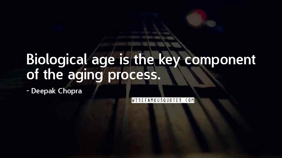 Deepak Chopra Quotes: Biological age is the key component of the aging process.