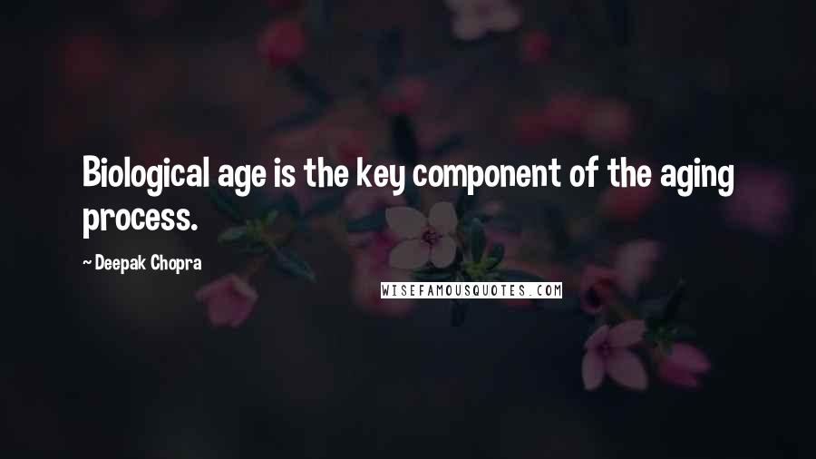 Deepak Chopra Quotes: Biological age is the key component of the aging process.