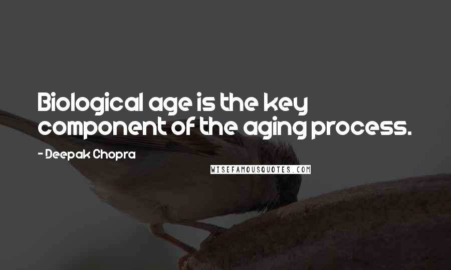 Deepak Chopra Quotes: Biological age is the key component of the aging process.