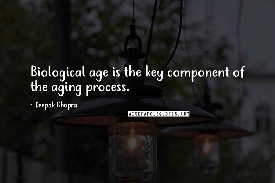 Deepak Chopra Quotes: Biological age is the key component of the aging process.