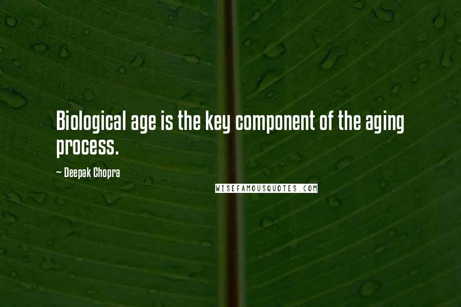 Deepak Chopra Quotes: Biological age is the key component of the aging process.