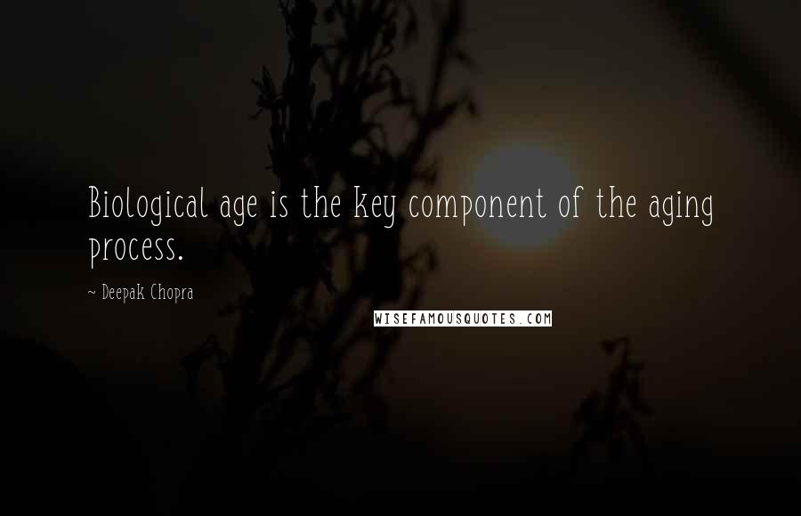 Deepak Chopra Quotes: Biological age is the key component of the aging process.