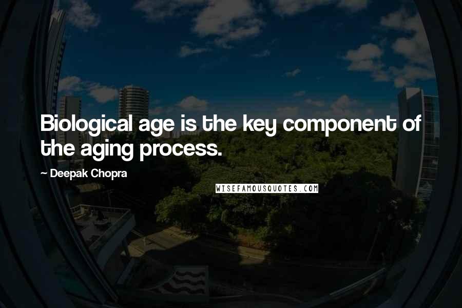 Deepak Chopra Quotes: Biological age is the key component of the aging process.