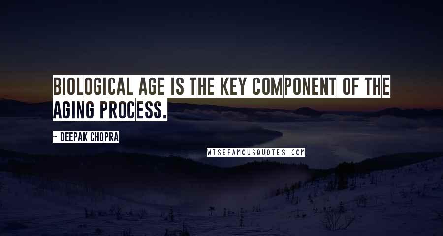 Deepak Chopra Quotes: Biological age is the key component of the aging process.