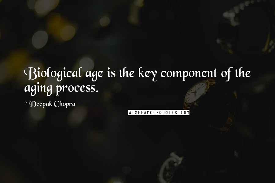 Deepak Chopra Quotes: Biological age is the key component of the aging process.