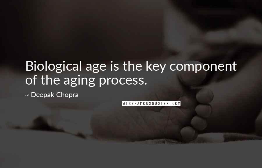 Deepak Chopra Quotes: Biological age is the key component of the aging process.