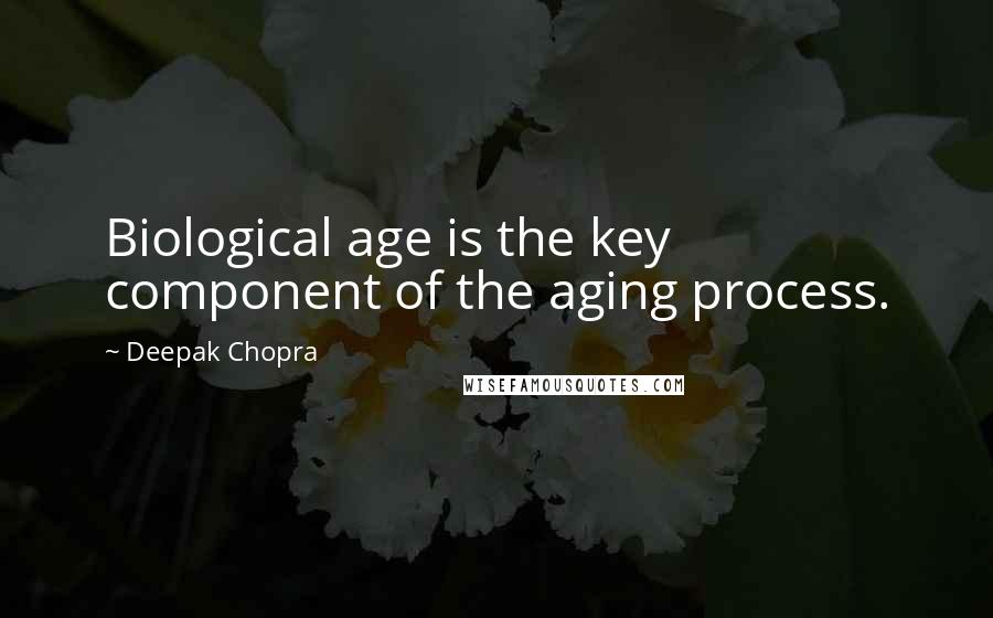 Deepak Chopra Quotes: Biological age is the key component of the aging process.