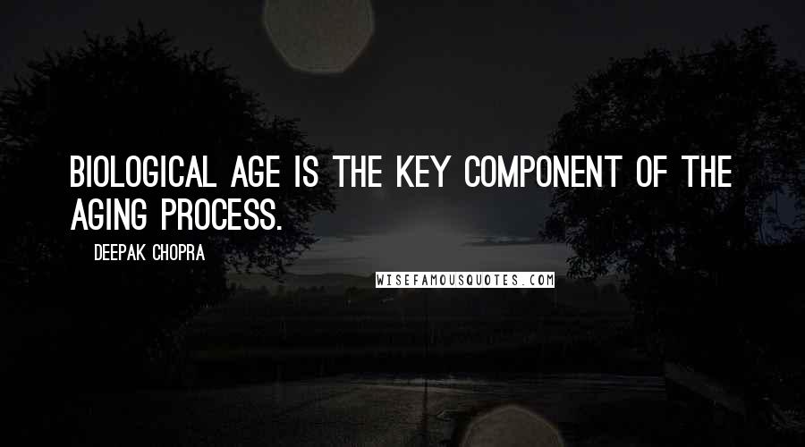 Deepak Chopra Quotes: Biological age is the key component of the aging process.