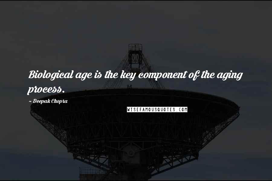 Deepak Chopra Quotes: Biological age is the key component of the aging process.