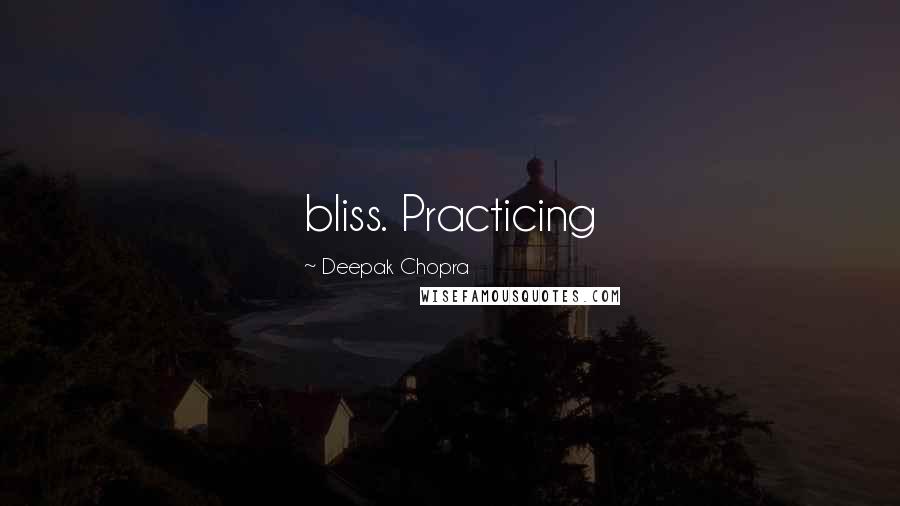 Deepak Chopra Quotes: bliss. Practicing