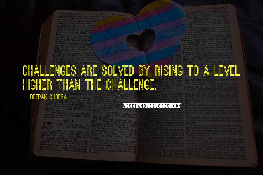 Deepak Chopra Quotes: Challenges are solved by rising to a level higher than the challenge.