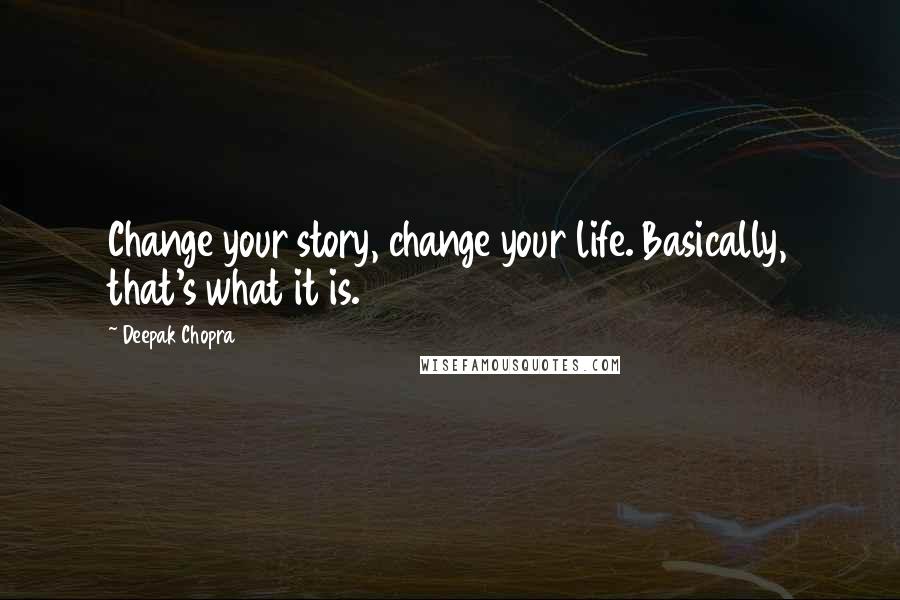 Deepak Chopra Quotes: Change your story, change your life. Basically, that's what it is.