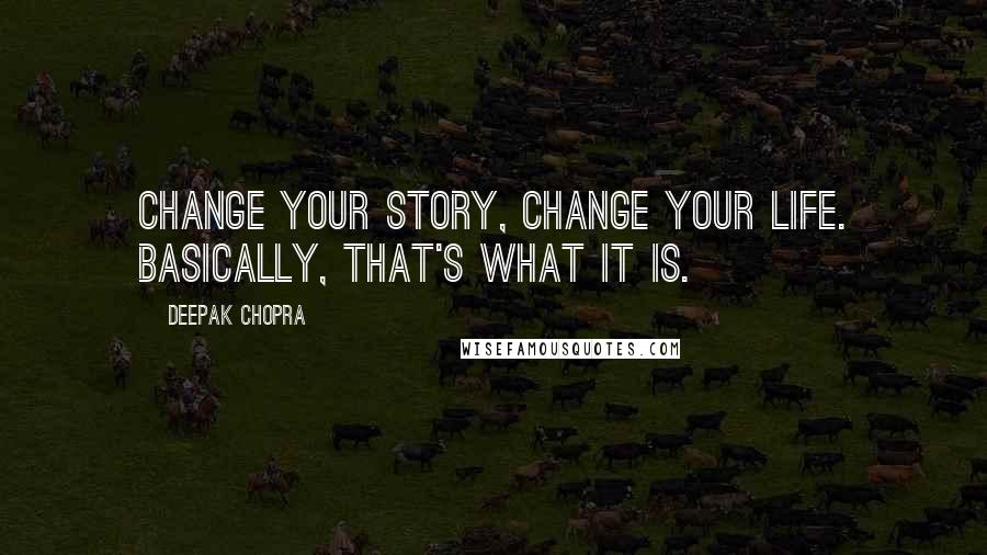 Deepak Chopra Quotes: Change your story, change your life. Basically, that's what it is.