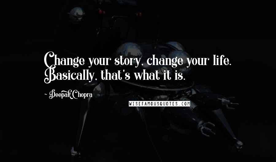 Deepak Chopra Quotes: Change your story, change your life. Basically, that's what it is.