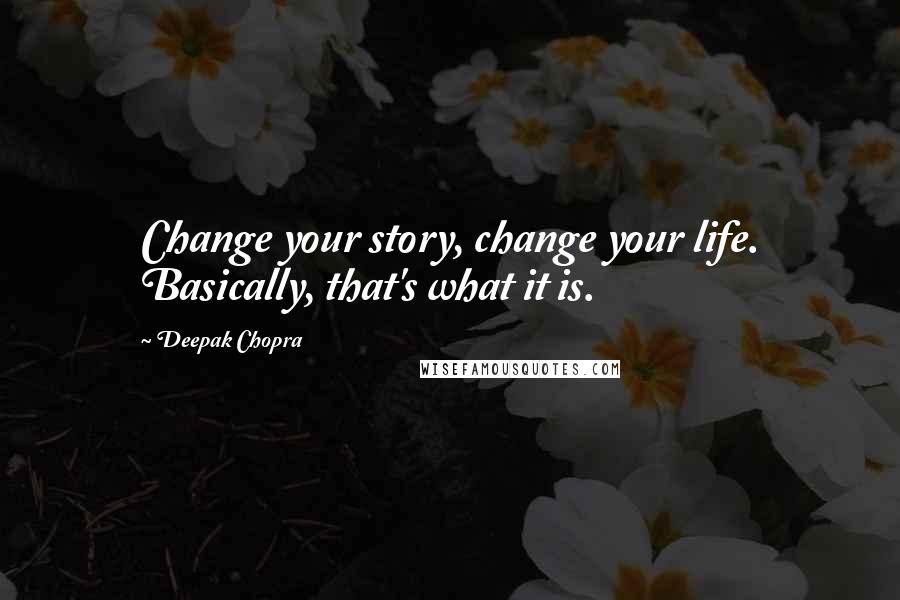 Deepak Chopra Quotes: Change your story, change your life. Basically, that's what it is.