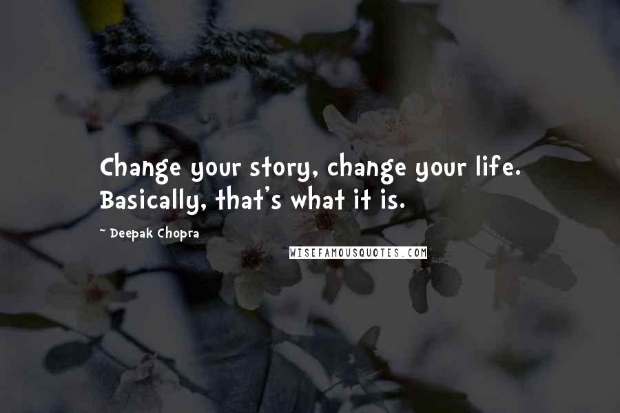 Deepak Chopra Quotes: Change your story, change your life. Basically, that's what it is.