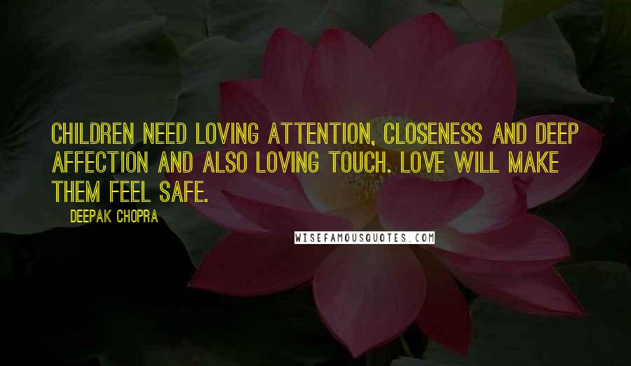 Deepak Chopra Quotes: Children need loving attention, closeness and deep affection and also loving touch. Love will make them feel safe.